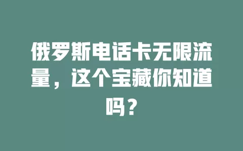 俄罗斯电话卡无限流量，这个宝藏你知道吗？