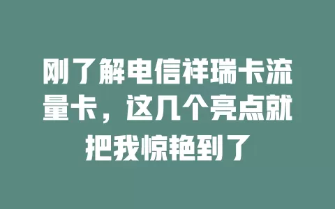 刚了解电信祥瑞卡流量卡，这几个亮点就把我惊艳到了