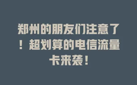郑州的朋友们注意了！超划算的电信流量卡来袭！