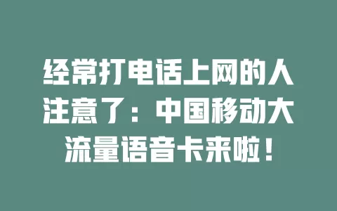 经常打电话上网的人注意了：中国移动大流量语音卡来啦！