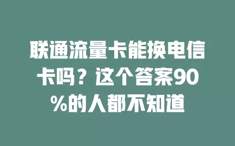 联通流量卡能换电信卡吗？这个答案90%的人都不知道