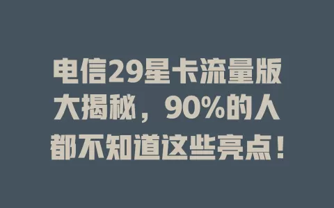 电信29星卡流量版大揭秘，90%的人都不知道这些亮点！