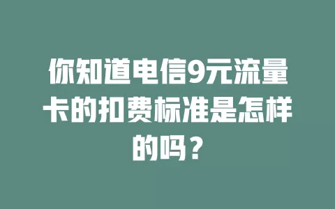 你知道电信9元流量卡的扣费标准是怎样的吗？
