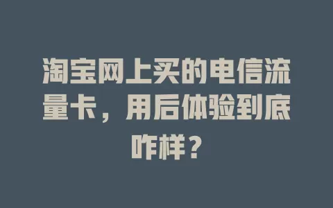淘宝网上买的电信流量卡，用后体验到底咋样？