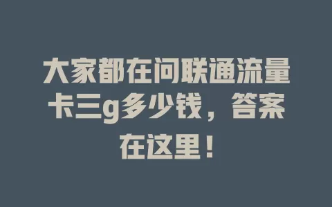 大家都在问联通流量卡三g多少钱，答案在这里！