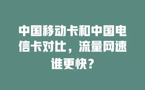 中国移动卡和中国电信卡对比，流量网速谁更快？