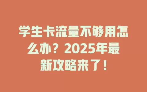 学生卡流量不够用怎么办？2025年最新攻略来了！