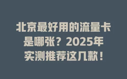 北京最好用的流量卡是哪张？2025年实测推荐这几款！