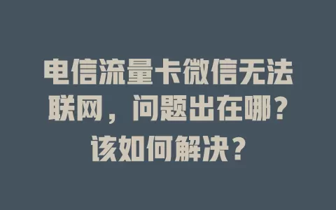 电信流量卡微信无法联网，问题出在哪？该如何解决？