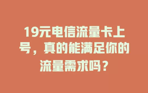 19元电信流量卡上号，真的能满足你的流量需求吗？