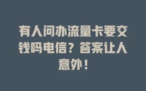 有人问办流量卡要交钱吗电信？答案让人意外！
