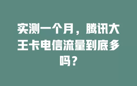 实测一个月，腾讯大王卡电信流量到底多吗？