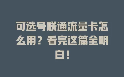 可选号联通流量卡怎么用？看完这篇全明白！