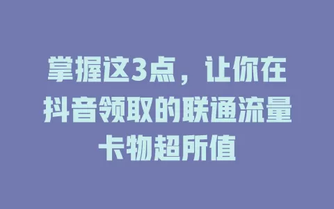 掌握这3点，让你在抖音领取的联通流量卡物超所值