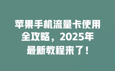 苹果手机流量卡使用全攻略，2025年最新教程来了！