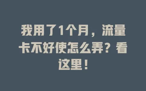 我用了1个月，流量卡不好使怎么弄？看这里！
