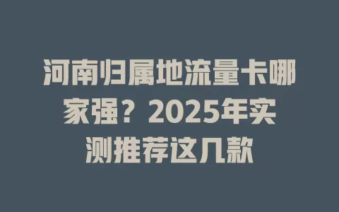 河南归属地流量卡哪家强？2025年实测推荐这几款