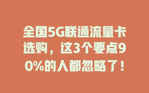 全国5G联通流量卡选购，这3个要点90%的人都忽略了！