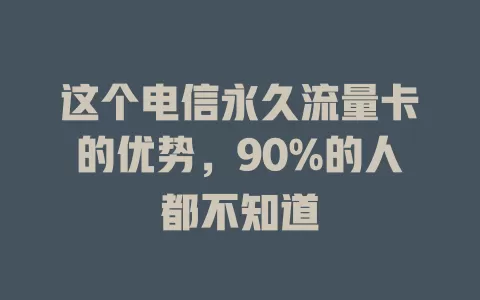 这个电信永久流量卡的优势，90%的人都不知道