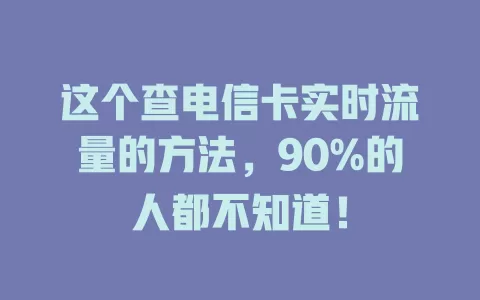 这个查电信卡实时流量的方法，90%的人都不知道！