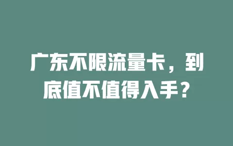广东不限流量卡，到底值不值得入手？