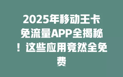 2025年移动王卡免流量APP全揭秘！这些应用竟然全免费