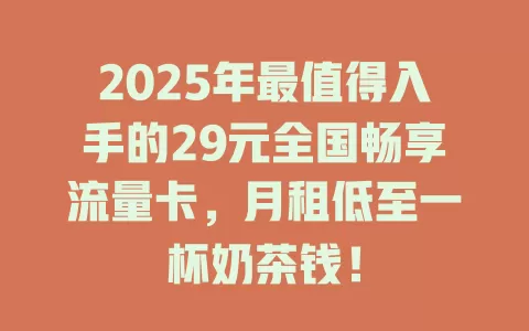 2025年最值得入手的29元全国畅享流量卡，月租低至一杯奶茶钱！
