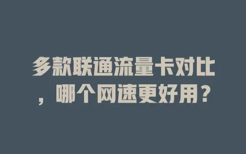 多款联通流量卡对比，哪个网速更好用？