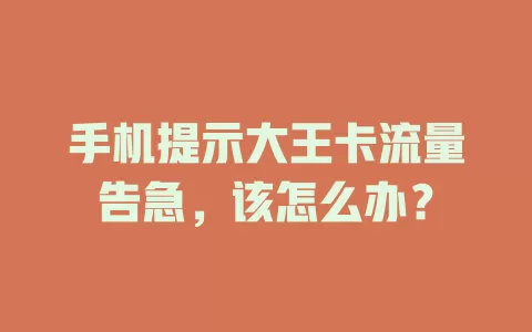 手机提示大王卡流量告急，该怎么办？
