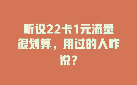 听说22卡1元流量很划算，用过的人咋说？