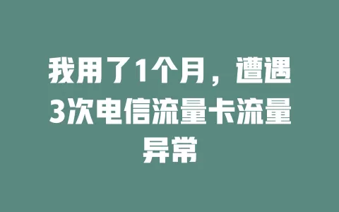 我用了1个月，遭遇3次电信流量卡流量异常