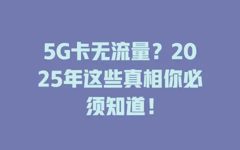 5G卡无流量？2025年这些真相你必须知道！