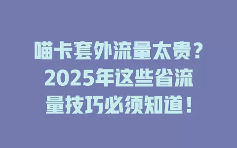喵卡套外流量太贵？2025年这些省流量技巧必须知道！