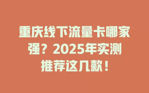 重庆线下流量卡哪家强？2025年实测推荐这几款！