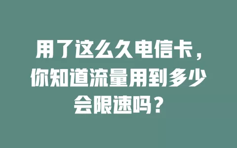用了这么久电信卡，你知道流量用到多少会限速吗？