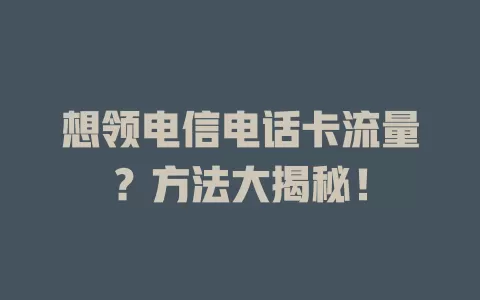 想领电信电话卡流量？方法大揭秘！