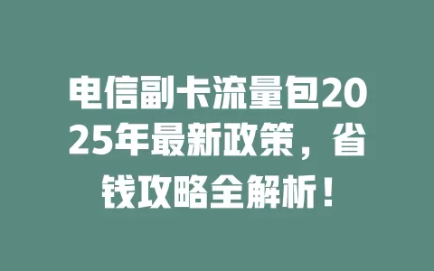 电信副卡流量包2025年最新政策，省钱攻略全解析！