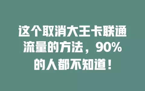 这个取消大王卡联通流量的方法，90%的人都不知道！