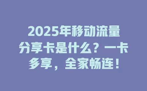 2025年移动流量分享卡是什么？一卡多享，全家畅连！