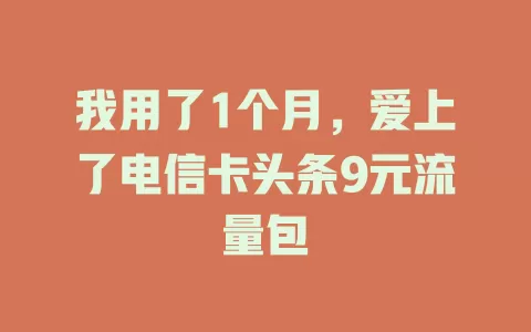 我用了1个月，爱上了电信卡头条9元流量包