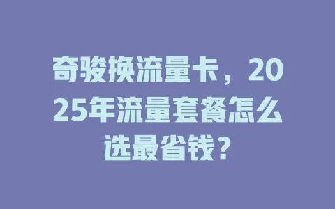 奇骏换流量卡，2025年流量套餐怎么选最省钱？