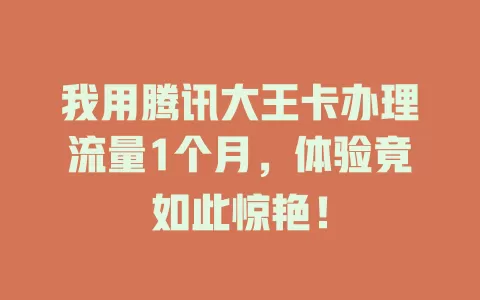 我用腾讯大王卡办理流量1个月，体验竟如此惊艳！