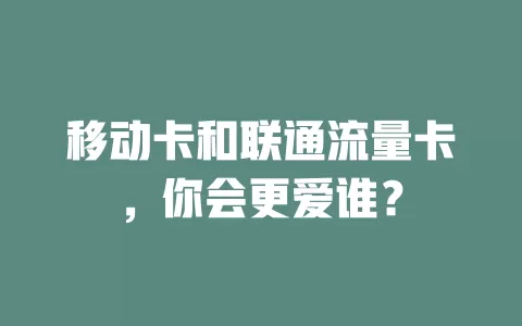 移动卡和联通流量卡，你会更爱谁？