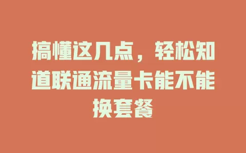 搞懂这几点，轻松知道联通流量卡能不能换套餐