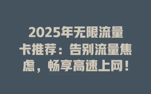 2025年无限流量卡推荐：告别流量焦虑，畅享高速上网！