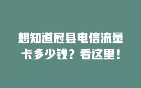 想知道冠县电信流量卡多少钱？看这里！