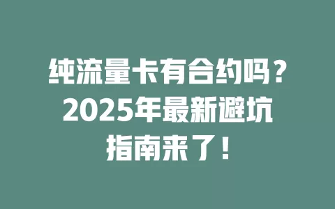 纯流量卡有合约吗？2025年最新避坑指南来了！