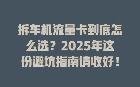 拆车机流量卡到底怎么选？2025年这份避坑指南请收好！