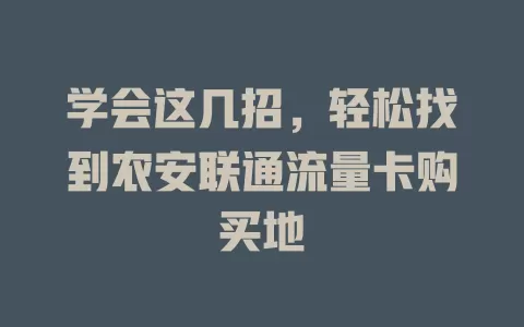 学会这几招，轻松找到农安联通流量卡购买地