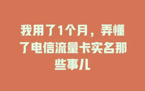 我用了1个月，弄懂了电信流量卡实名那些事儿